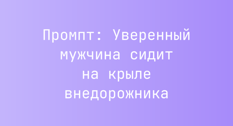 Промпт: Уверенный мужчина сидит на крыле внедорожника