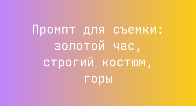 Промпт для съемки: золотой час, строгий костюм, горы