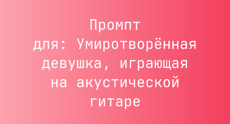 Промпт для: Умиротворённая девушка, играющая на акустической гитаре