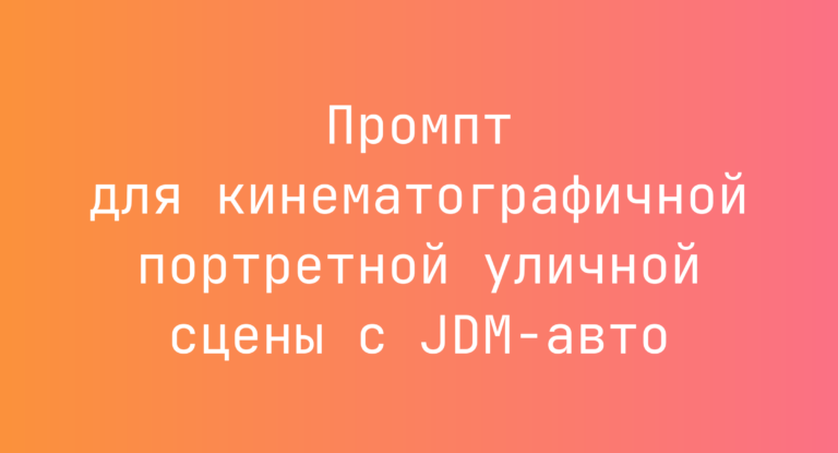 Промпт для кинематографичной портретной уличной сцены с JDM‑авто
