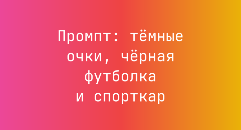 Промпт: тёмные очки, чёрная футболка и спорткар