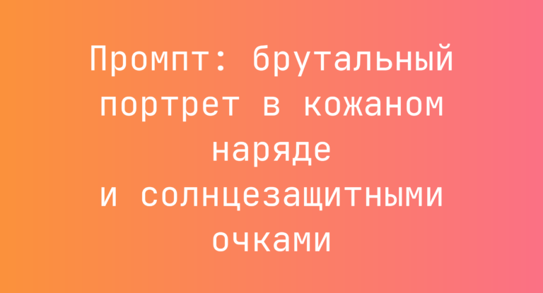 Промпт: брутальный портрет в кожаном наряде и солнцезащитными очками