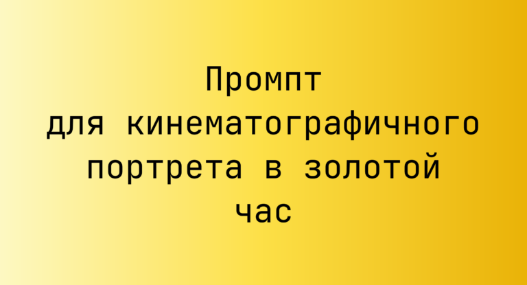 Промпт для кинематографичного портрета в золотой час