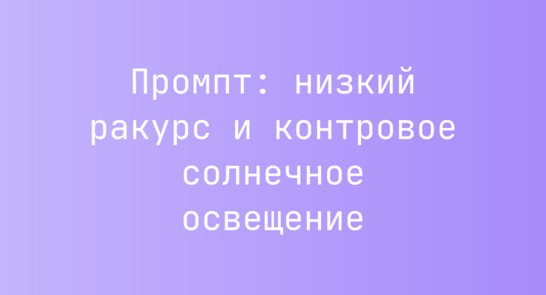 Промпт: низкий ракурс и контровое солнечное освещение