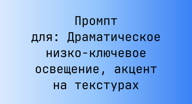 Промпт для: Драматическое низко-ключевое освещение, акцент на текстурах