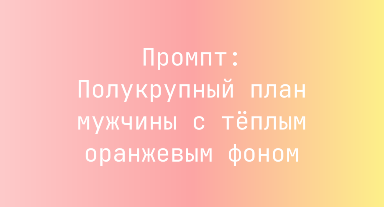 Промпт: Полукрупный план мужчины с тёплым оранжевым фоном