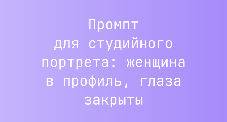 Промпт для студийного портрета: женщина в профиль, глаза закрыты