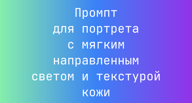 Промпт для портрета с мягким направленным светом и текстурой кожи