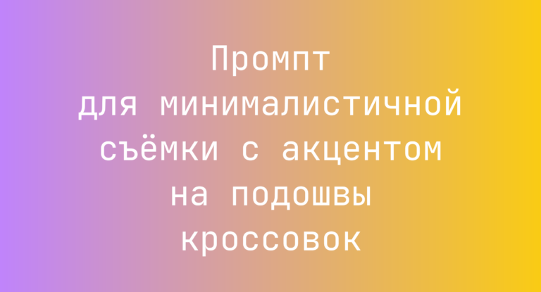 Промпт для минималистичной съёмки с акцентом на подошвы кроссовок