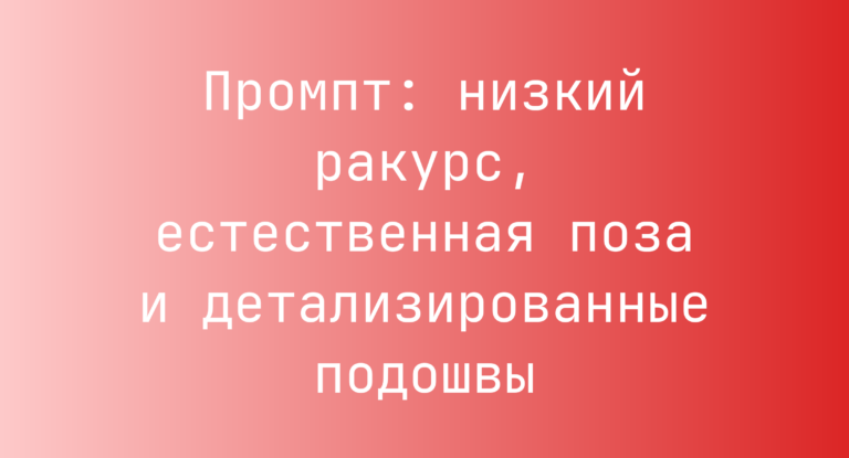 Промпт: низкий ракурс, естественная поза и детализированные подошвы