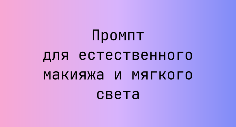 Промпт для естественного макияжа и мягкого света