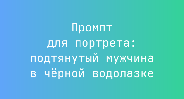 Промпт для портрета: подтянутый мужчина в чёрной водолазке