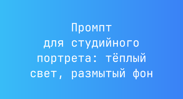 Промпт для студийного портрета: тёплый свет, размытый фон