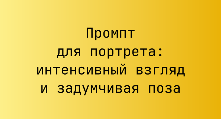 Промпт для портрета: интенсивный взгляд и задумчивая поза