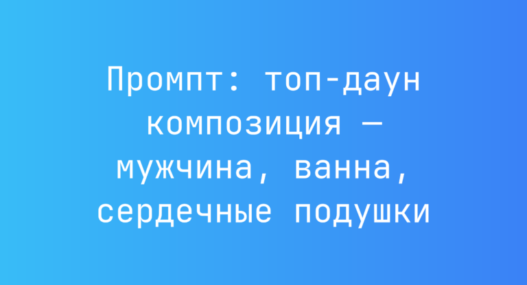 Промпт: топ-даун композиция — мужчина, ванна, сердечные подушки