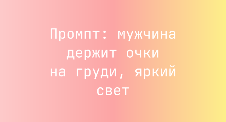 Промпт: мужчина держит очки на груди, яркий свет