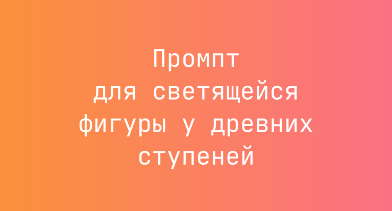 Промпт для светящейся фигуры у древних ступеней