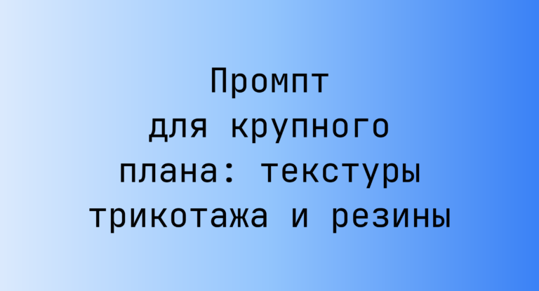 Промпт для крупного плана: текстуры трикотажа и резины