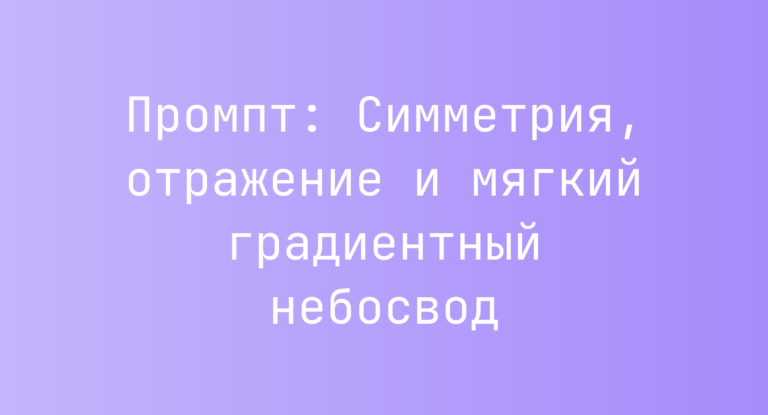 Промпт: Симметрия, отражение и мягкий градиентный небосвод