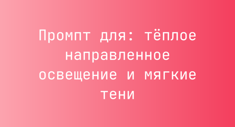 Промпт для: теплое направленное освещение и мягкие тени