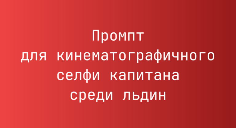 Промпт для кинематографичного селфи капитана среди льдин