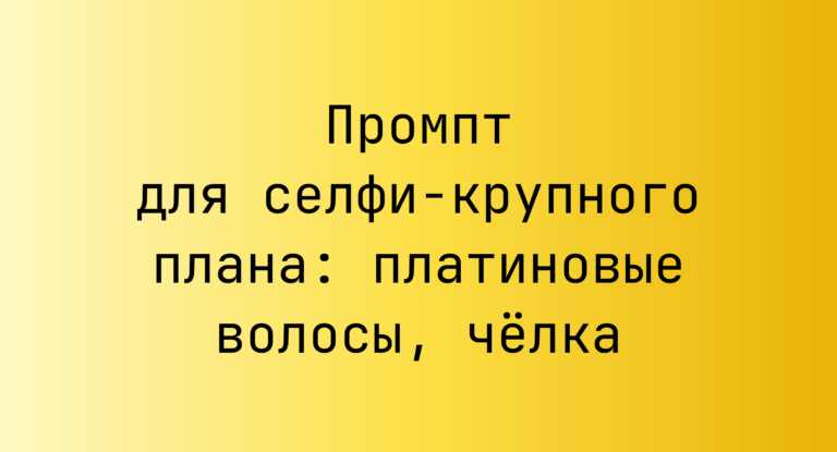 Промпт для селфи-крупного плана: платиновые волосы, челка