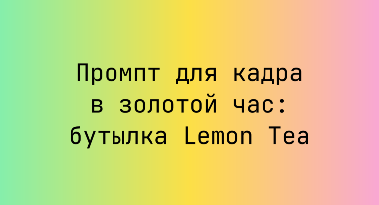 Промпт для кадра в золотой час: бутылка Lemon Tea