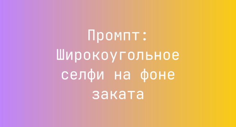 Промпт: Широкоугольное селфи на фоне заката