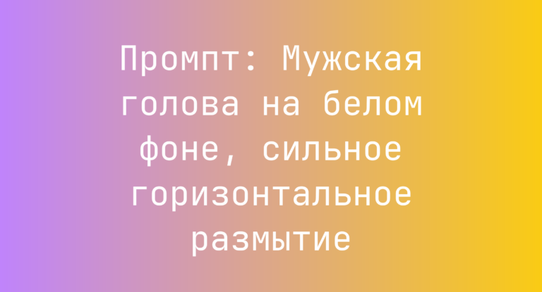Промпт: Мужская голова на белом фоне, сильное горизонтальное размытие