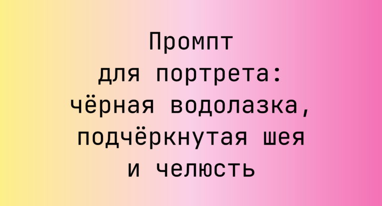 Промпт для портрета: чёрная водолазка, подчёркнутая шея и челюсть