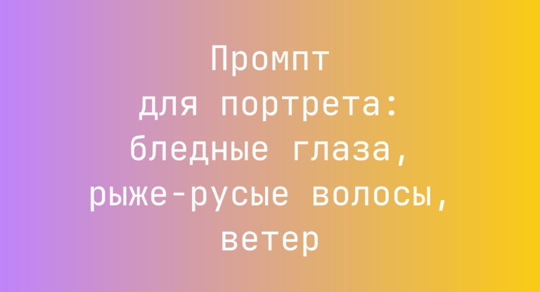Промпт для портрета: бледные глаза, рыже-русые волосы, ветер