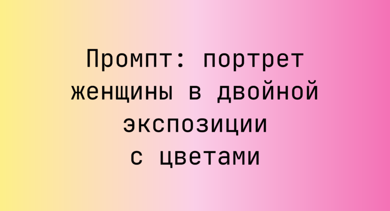 Промпт: портрет женщины в двойной экспозиции с цветами