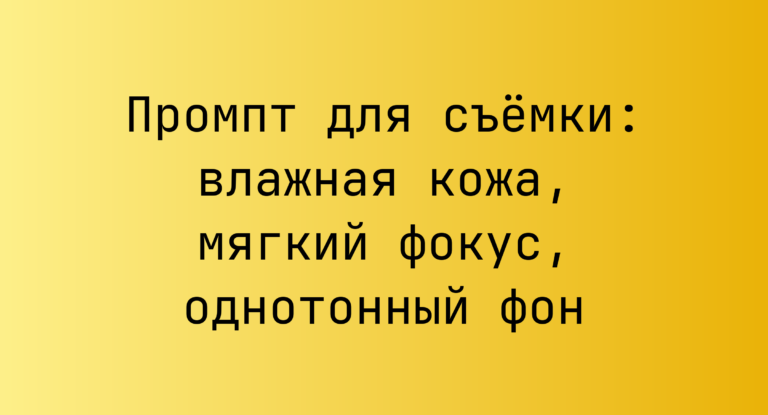 Промпт для съёмки: влажная кожа, мягкий фокус, однотонный фон