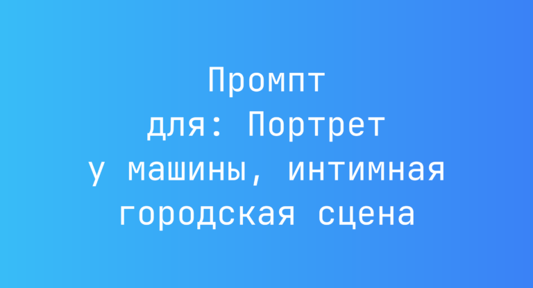 Промпт для: Портрет у машины, интимная городская сцена
