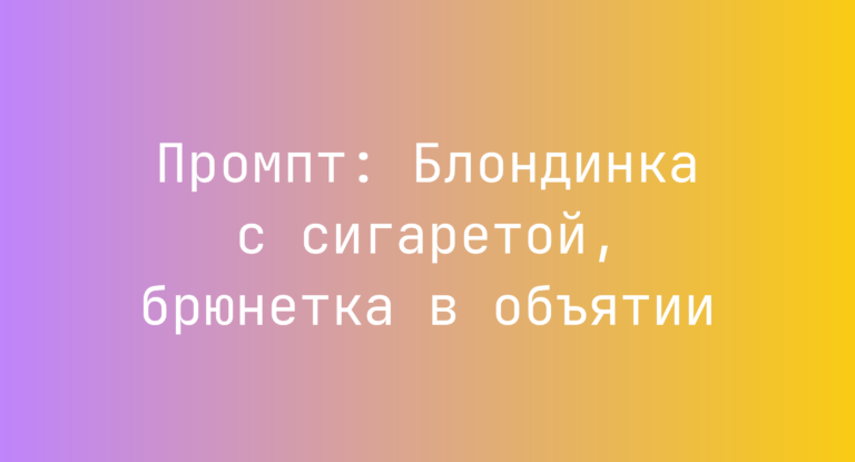 Промпт: Блондинка с сигаретой, брюнетка в объятии