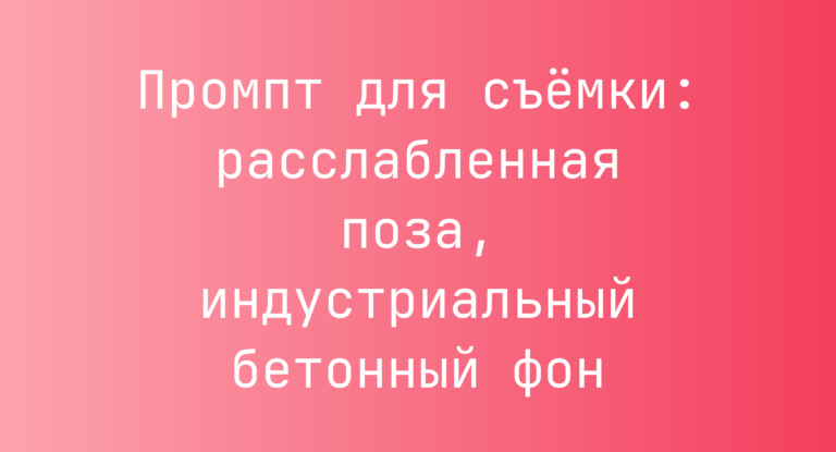 Промпт для съёмки: расслабленная поза, индустриальный бетонный фон