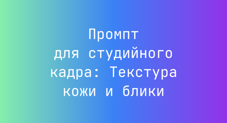 Промпт для студийного кадра: Текстура кожи и блики