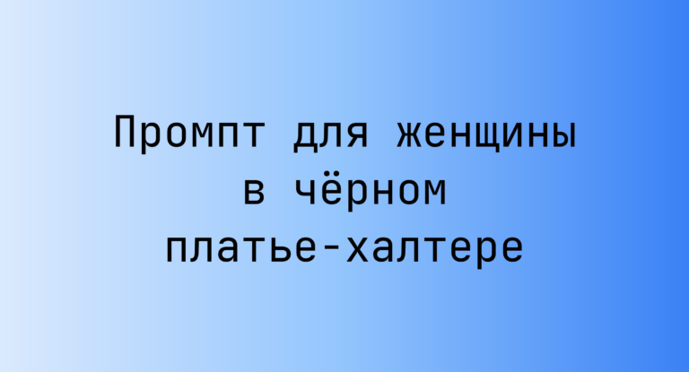 Промпт для женщины в чёрном платье-халтере