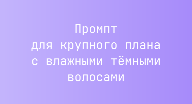 Промпт для крупного плана с влажными тёмными волосами