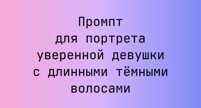 Промпт для портрета уверенной девушки с длинными тёмными волосами