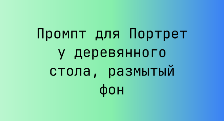 Промпт для Портрет у деревянного стола, размытый фон