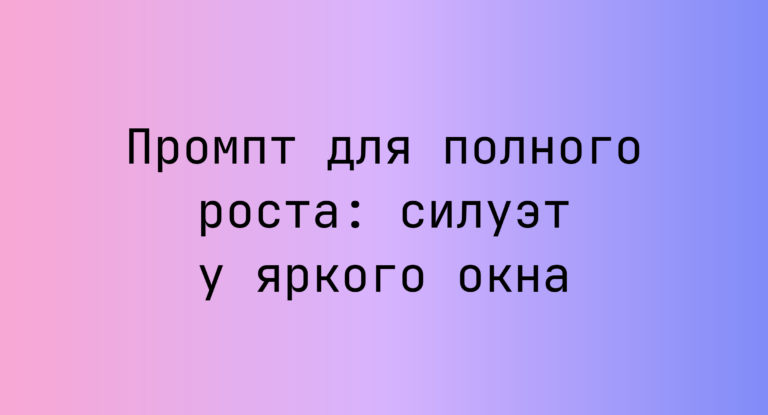 Промпт для полного роста: силуэт у яркого окна
