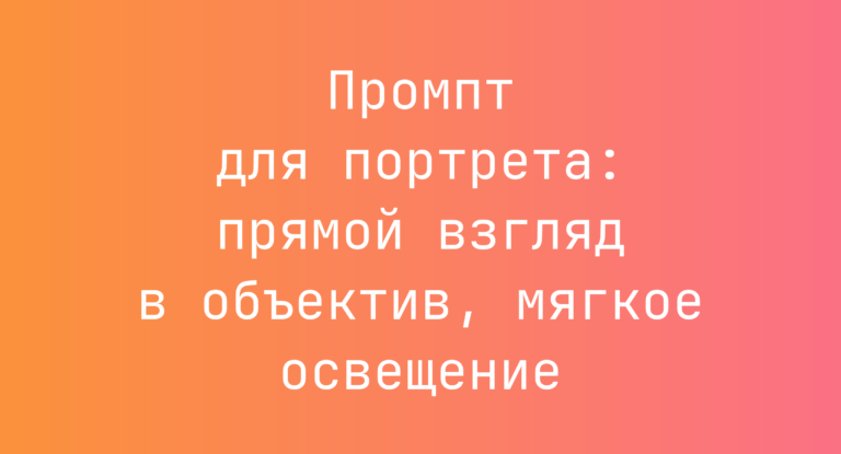 Промпт для портрета: прямой взгляд в объектив, мягкое освещение
