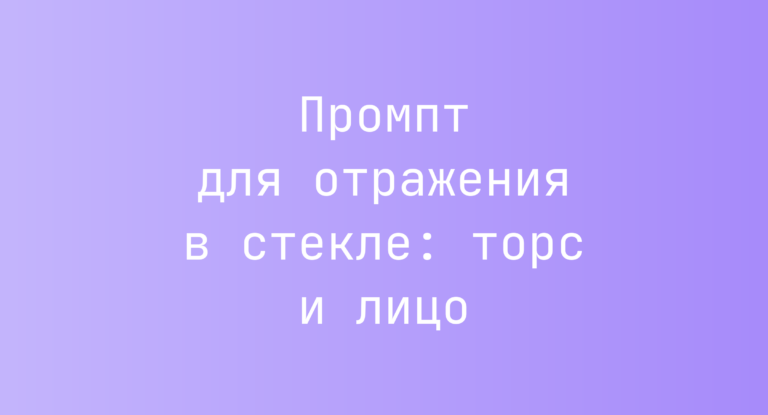 Промпт для отражения в стекле: торс и лицо