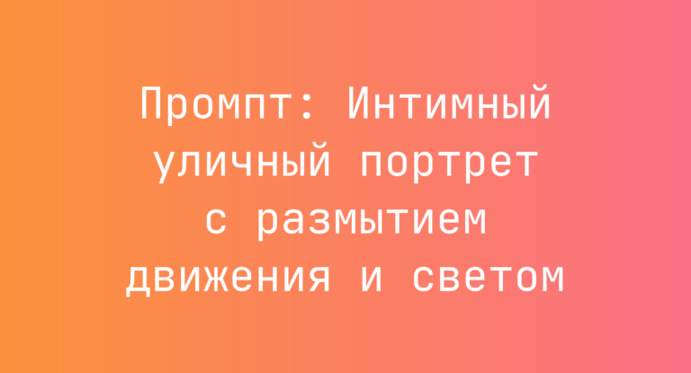 Промпт: Интимный уличный портрет с размытием движения и светом