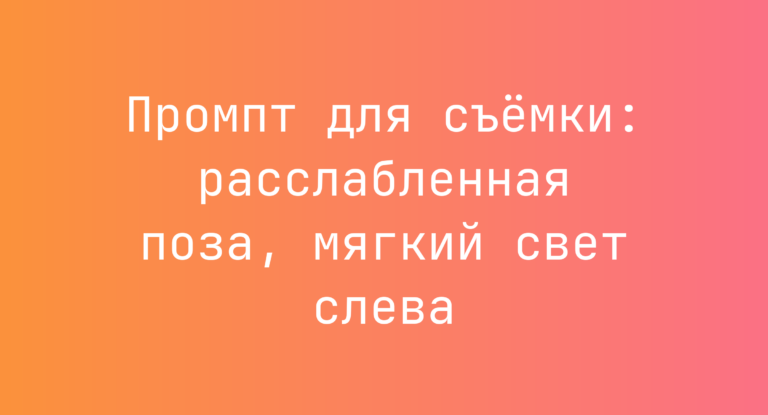 Промпт для съёмки: расслабленная поза, мягкий свет слева