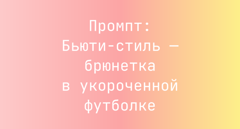 Промпт: Бьюти-стиль — брюнетка в укороченной футболке