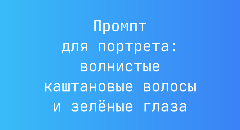 Промпт для портрета: волнистые каштановые волосы и зелёные глаза