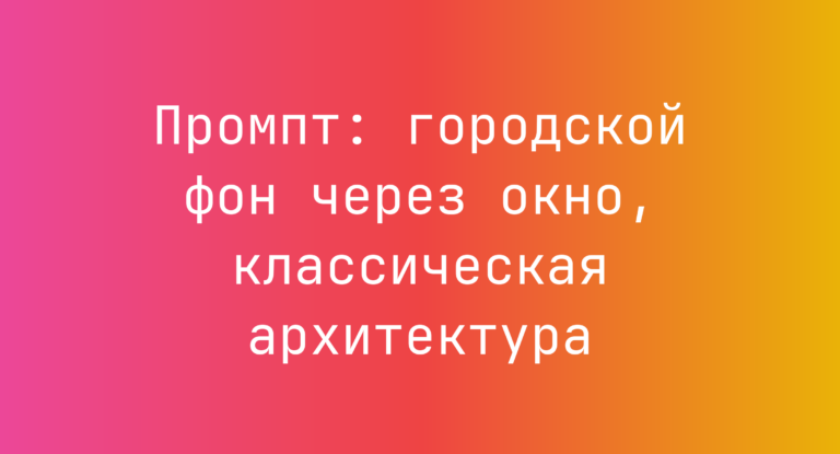 Промпт: городской фон через окно, классическая архитектура