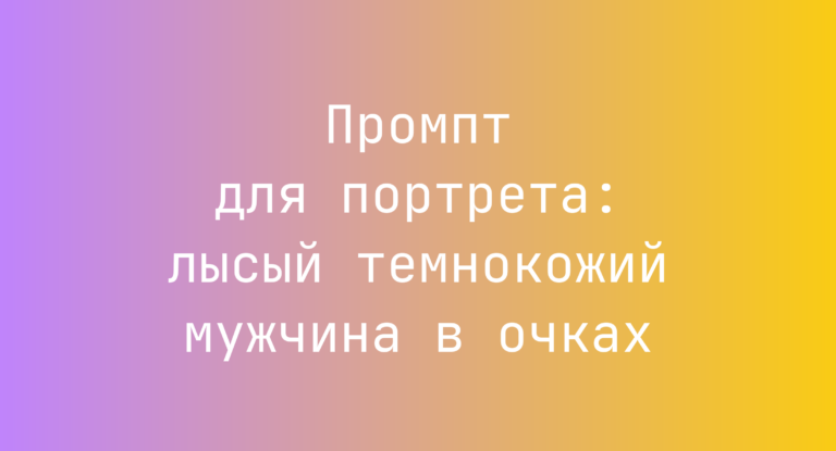 Промпт для портрета: лысый темнокожий мужчина в очках